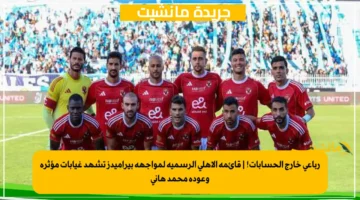 رباعي خارج الحسابات! قائمة الأهلي الرسمية لمواجهة بيراميدز تشهد غيابات مؤثرة وعودة محمد هاني 1